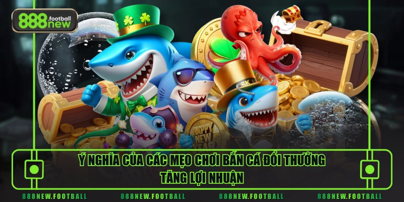 Mẹo Chơi Bắn Cá Đổi Thưởng - 3 Kỹ Năng Săn Thưởng Cực Đỉnh 1 Ý nghĩa của các mẹo chơi bắn cá đổi thưởng tăng lợi nhuận